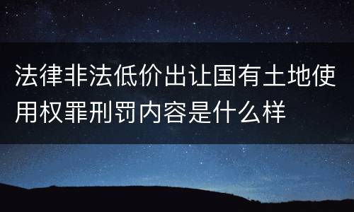 法律非法低价出让国有土地使用权罪刑罚内容是什么样