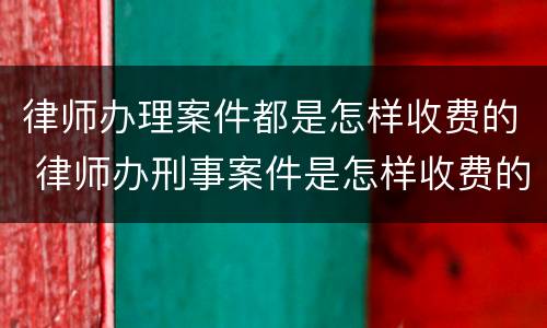 律师办理案件都是怎样收费的 律师办刑事案件是怎样收费的
