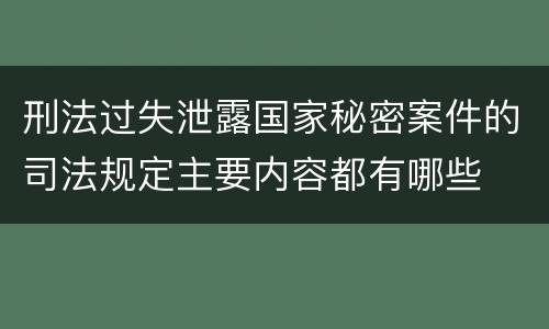刑法过失泄露国家秘密案件的司法规定主要内容都有哪些