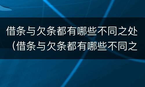 借条与欠条都有哪些不同之处（借条与欠条都有哪些不同之处怎么写）