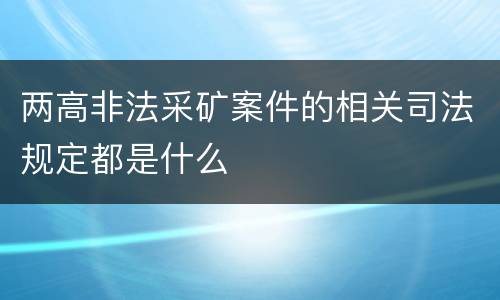 两高非法采矿案件的相关司法规定都是什么