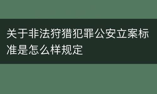 关于非法狩猎犯罪公安立案标准是怎么样规定