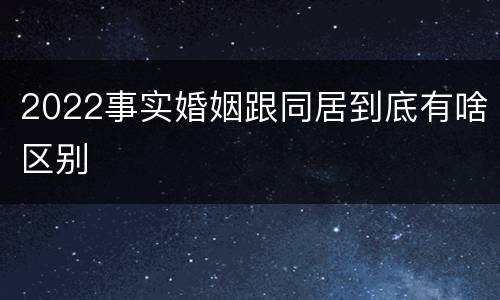 2022事实婚姻跟同居到底有啥区别