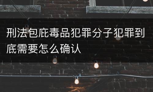 刑法包庇毒品犯罪分子犯罪到底需要怎么确认