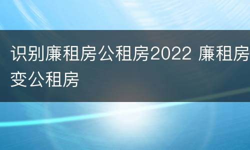 识别廉租房公租房2022 廉租房变公租房