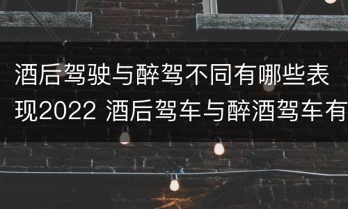 酒后驾驶与醉驾不同有哪些表现2022 酒后驾车与醉酒驾车有什么区别