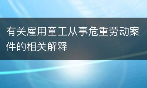 有关雇用童工从事危重劳动案件的相关解释