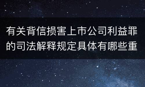 有关背信损害上市公司利益罪的司法解释规定具体有哪些重要内容