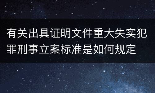 有关出具证明文件重大失实犯罪刑事立案标准是如何规定