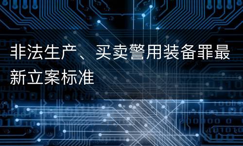 非法生产、买卖警用装备罪最新立案标准