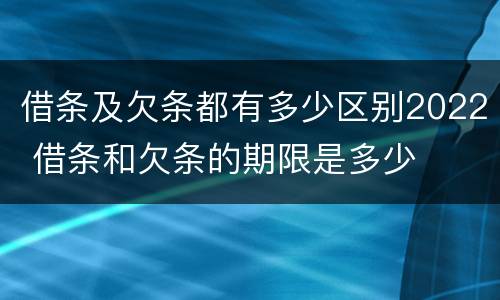 借条及欠条都有多少区别2022 借条和欠条的期限是多少