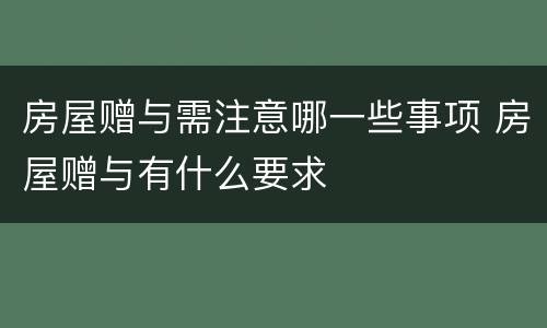 房屋赠与需注意哪一些事项 房屋赠与有什么要求