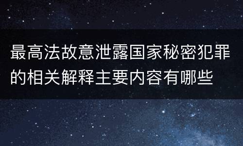 最高法故意泄露国家秘密犯罪的相关解释主要内容有哪些
