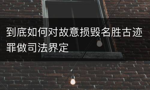 到底如何对故意损毁名胜古迹罪做司法界定