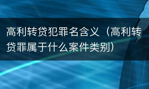 高利转贷犯罪名含义（高利转贷罪属于什么案件类别）