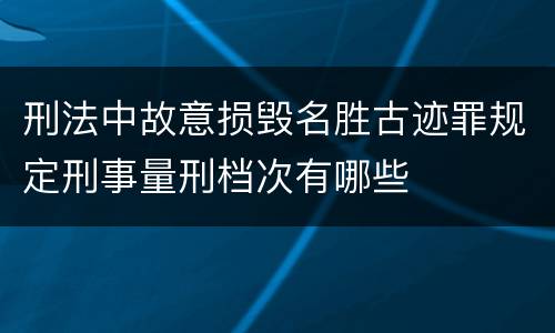刑法中故意损毁名胜古迹罪规定刑事量刑档次有哪些
