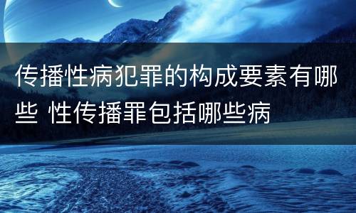 传播性病犯罪的构成要素有哪些 性传播罪包括哪些病