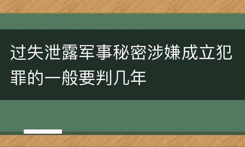 过失泄露军事秘密涉嫌成立犯罪的一般要判几年