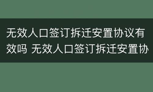 无效人口签订拆迁安置协议有效吗 无效人口签订拆迁安置协议有效吗为什么