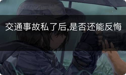 交通事故私了后,是否还能反悔