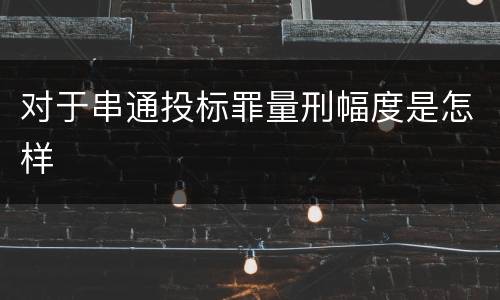 对于串通投标罪量刑幅度是怎样