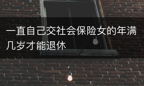 一直自己交社会保险女的年满几岁才能退休