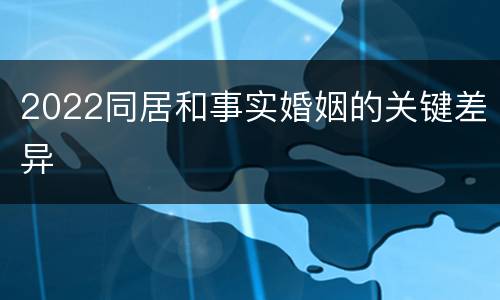 2022同居和事实婚姻的关键差异