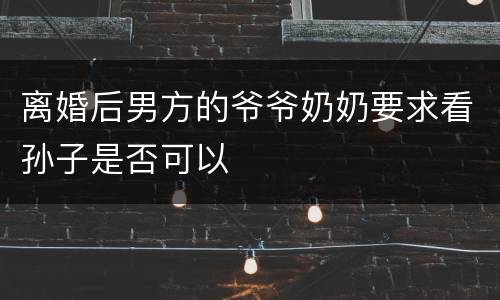 离婚后男方的爷爷奶奶要求看孙子是否可以