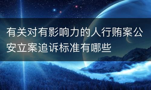有关对有影响力的人行贿案公安立案追诉标准有哪些