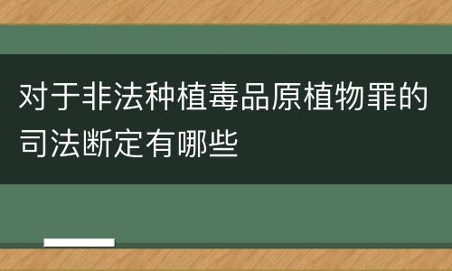 对于非法种植毒品原植物罪的司法断定有哪些