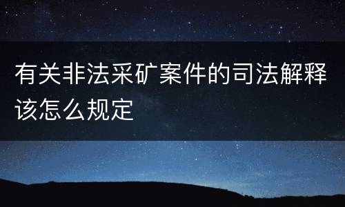 有关非法采矿案件的司法解释该怎么规定