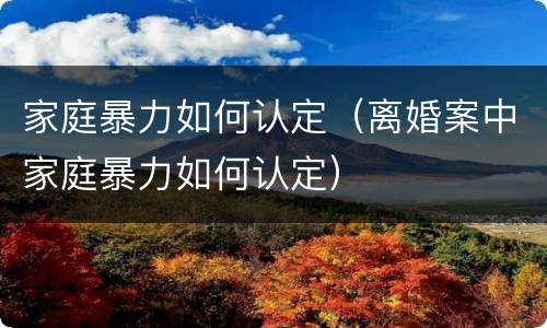 家庭暴力如何认定（离婚案中家庭暴力如何认定）