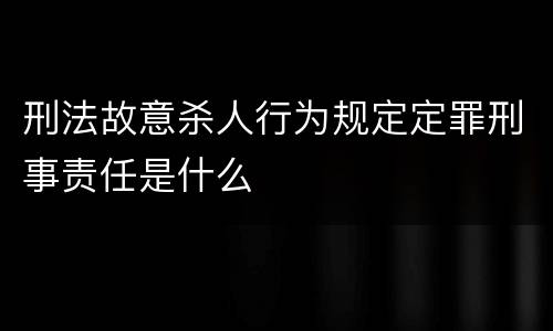 刑法故意杀人行为规定定罪刑事责任是什么