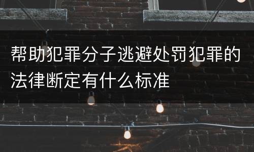 帮助犯罪分子逃避处罚犯罪的法律断定有什么标准