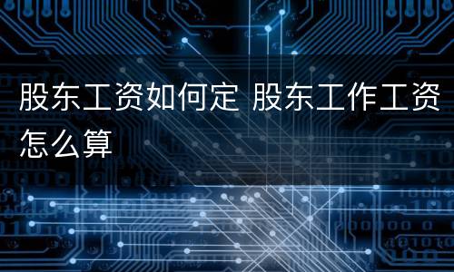 股东工资如何定 股东工作工资怎么算