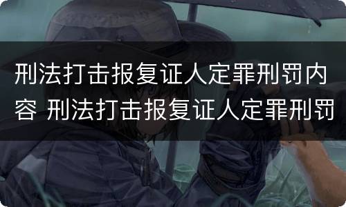 刑法打击报复证人定罪刑罚内容 刑法打击报复证人定罪刑罚内容包括