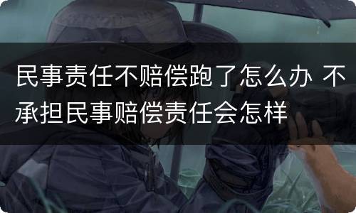 民事责任不赔偿跑了怎么办 不承担民事赔偿责任会怎样
