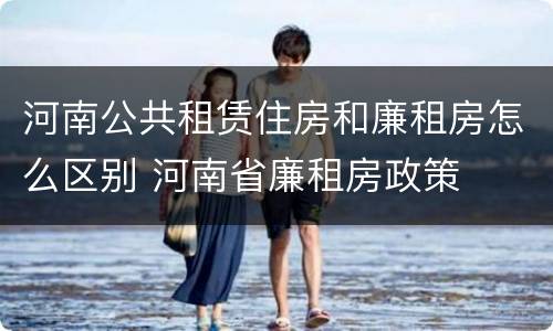河南公共租赁住房和廉租房怎么区别 河南省廉租房政策