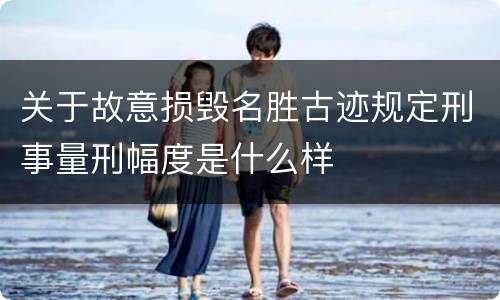 关于故意损毁名胜古迹规定刑事量刑幅度是什么样