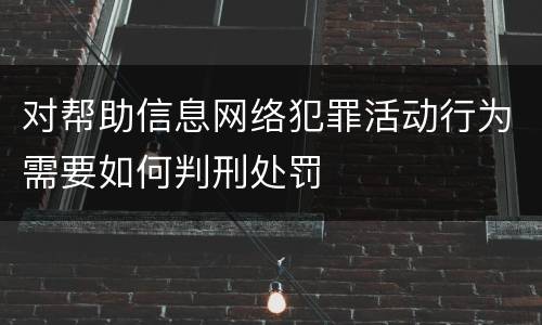 对帮助信息网络犯罪活动行为需要如何判刑处罚