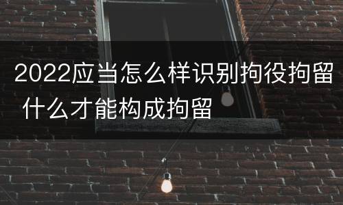 2022应当怎么样识别拘役拘留 什么才能构成拘留