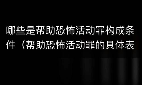 哪些是帮助恐怖活动罪构成条件（帮助恐怖活动罪的具体表现）