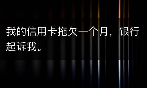 我的信用卡拖欠一个月，银行起诉我。