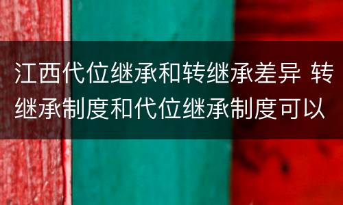 江西代位继承和转继承差异 转继承制度和代位继承制度可以互相取代吗