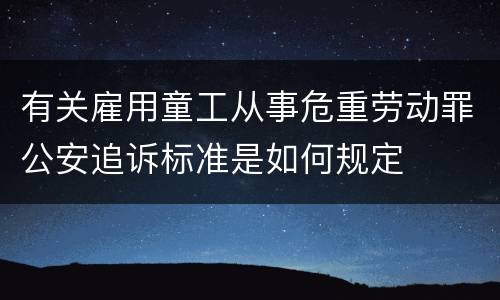 有关雇用童工从事危重劳动罪公安追诉标准是如何规定