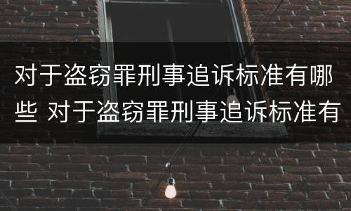 对于盗窃罪刑事追诉标准有哪些 对于盗窃罪刑事追诉标准有哪些规定