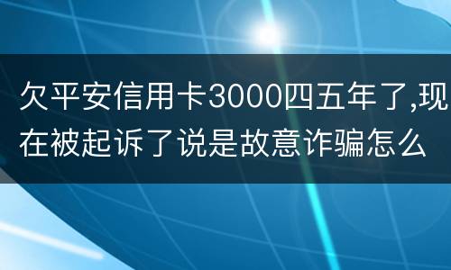 欠平安信用卡3000四五年了,现在被起诉了说是故意诈骗怎么办