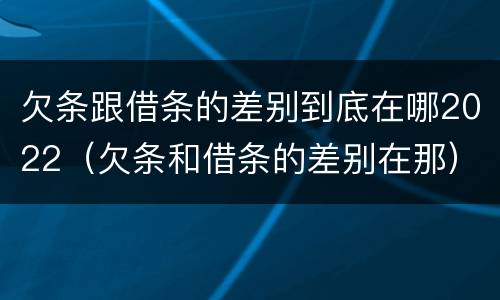 欠条跟借条的差别到底在哪2022（欠条和借条的差别在那）