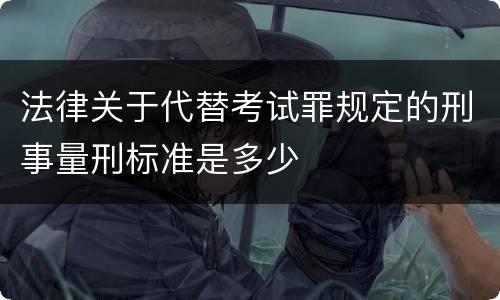 法律关于代替考试罪规定的刑事量刑标准是多少