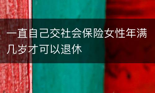 一直自己交社会保险女性年满几岁才可以退休